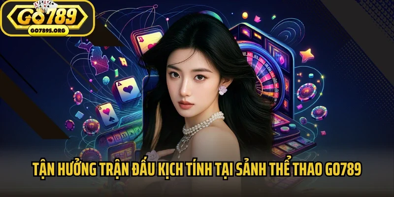 Tận hưởng trận đấu kịch tính tại sảnh thể thao Go789