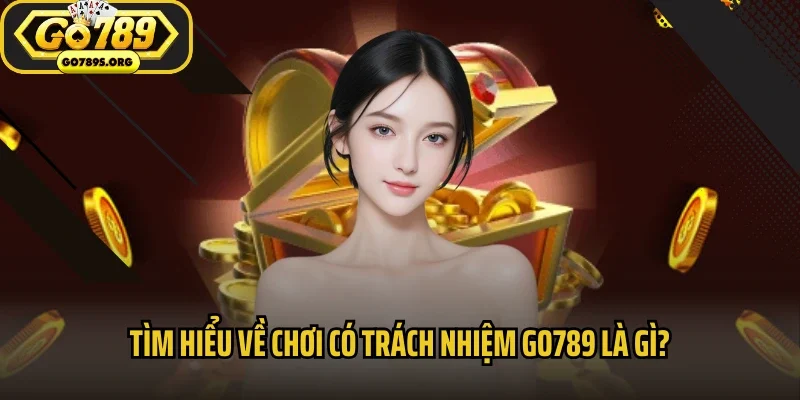 Tìm hiểu về chơi có trách nhiệm Go789 là gì?